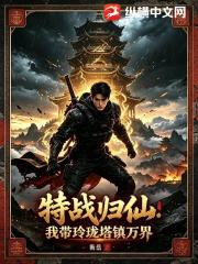 特战归仙：我带玲珑塔镇万界