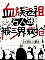 血族老祖万人迷，被三界疯抢