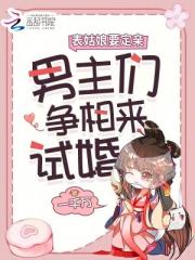 表姑娘要定亲,男主们争相来试婚 表姑娘要定亲,男主们争相来试婚