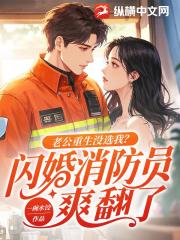 老公重生没选我？闪婚消防员爽翻了