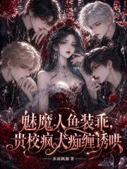 魅魔人鱼装乖，贵校疯犬痴缠诱哄
